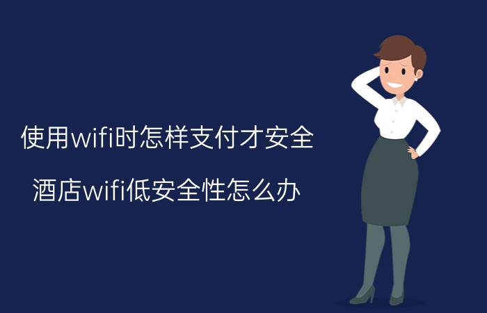 使用wifi时怎样支付才安全 酒店wifi低安全性怎么办？